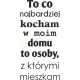 To co najbardziej kocham w moim domu to osoby, z którymi mieszkam
