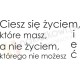 Ciesz się życiem, które masz, a nie życiem, którego nie możesz mieć