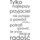 Tylko najlepszy przyjaciel nie pytając o powód smutku, potrafi sprawić, że znów wraca radość