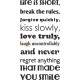 Life is short, break the rules, forgive quickly, kiss slowly, love truly...