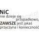 Nic nie dzieje się przypadkowo, zawsze jest jakaś przyczyna i konieczność