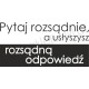 Pytaj rozsądnie, a usłyszysz rozsądną odpowiedź