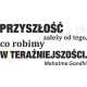 Przyszłość zależy od tego, co robimy w teraźniejszości. Mahatma Gandhi