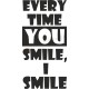 Every time you smile, I smile