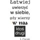 Łatwiej uwierzyć w siebie, gdy wierzy w nas ktoś drugi. S. Pacek