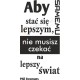 Aby samemu stać się lepszym, nie musisz czekać na lepszy świat. Phil Bosmans