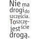 Nie ma drogi do szczęścia, To szczęście jest drogą.