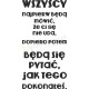 Wszyscy najpierw będą mówić, że Ci się nie uda, dopiero potem będą się pytać jak tego dokonałeś.