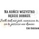 Na końcu wszystko będzie dobrze. Jeśli tak nie jest, oznacza to, że to jeszcze nie koniec. - Edd Sheeran
