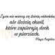 Życia nie mierzy się ilością oddechów, ale ilością chwil, które zapierają dech w piersiach. - Maya Angelou