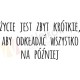 Życie jest za krótkie żeby odkładać wszystko na później
