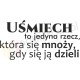 Uśmiech to jedyna rzecz, która się mnoży, gdy się ją dzieli