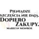 Pieniądze szczęścia nie dają. Dopiero zakupy. Marilyn Monroe
